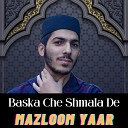 Mazloom Yaar - Baska Che Shmala De