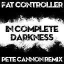 Fat Controller - In Complete Darkness Pete Cannon Remix