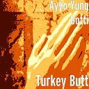 Ayyo Yung Gotti - Turkey Butt
