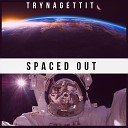TRYNAGETTIT - Spaced Out
