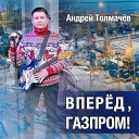 Андрей Толмачев - Вперед Газпром