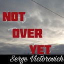Serge Victorovich - Not Over Yet