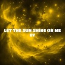 Ev - Let The Sun Shine On Me