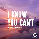 Late Than Ever - I Know You Can t