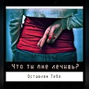 Оставляю Тебе - Что ты мне лечишь