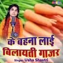 Usha Shastri - Ke Behna Lai Bilayeti Gajar