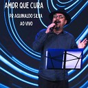Pr Aguinaldo Silva - Amor Que Cura Ao Vivo