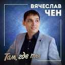 Вячеслав Чен - Там где ты