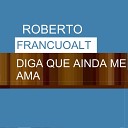 ROBERTO FRANCUOALT - DIGA QUE AINDA ME AMA