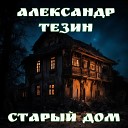 Александр Тезин - Старый дом