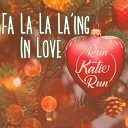 Run Katie Run - Fa La La La ing in Love