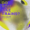 Do You Like Trains - Ray P Chllng Ain Souf Remix