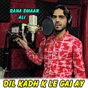 Rana Emaan Ali - Dil Kadh K Le Gai Ay