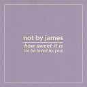 Not by James - How Sweet It Is To Be Loved By You