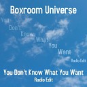 Boxroom Universe - You Don t Know What You Want Radio Edit