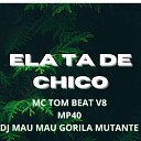 DJ MAU MAU GORILA MUTANTE mp40 MC Tom Beat V8 - Ela Ta de Chico