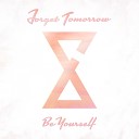 Forget Tomorrow - Be Yourself