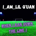 I AM Lil Q uan - When I Ran Down the Line