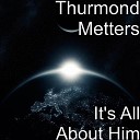 Thurmond Metters - It s All About Him
