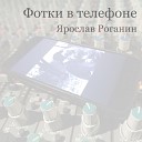 Ярослав Роганин - Фотки в телефоне