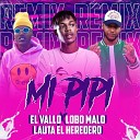 Lobo Malo feat El vallo El lauta el heredero - Mi Pip Remix