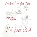My Plastic Sun - Couldn t Love You More Acoustic Version