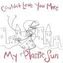 My Plastic Sun - Couldn t Love You More