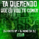 DJ Kikito SP DJ Nono Da ZL - Ta Querendo Que Eu Vou Te Comer