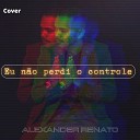 Alexander Renato LPKorpes - Eu N o Perdi o Controle Cover