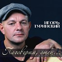 Игорь Туринский - Поговорим отец Acoustic