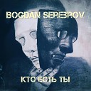 BOGDAN SEREBROV - Кто есть ты