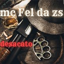 MC FEL DA ZS - Desacato