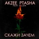 Akzee PtaSha feat Allen - Скажи зачем