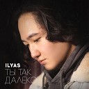 ILYAS - Ты так далеко