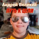 Андрей Великий - Путь к цели feat Алана Лева и…