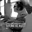 Тимати feat Павел Мурашов - Время не ждет