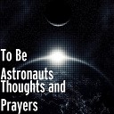 To Be Astronauts - Thoughts and Prayers
