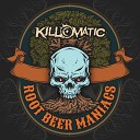 Kill o Matic - Root Beer Maniacs