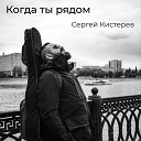 Сергей Кистерев - Когда ты рядом