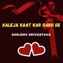 sanjeev srivastava - Kaleja Kat Kar Rakh De