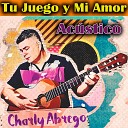 Charly Abrego - Tu Juego y Mi Amor Ac stico