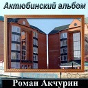Роман Акчурин - Актюбинский вальс