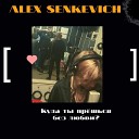 ALEX SENKEVICH - Куда ты прe шься без…