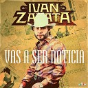 Iv n Zapata - Vas a Ser Noticia