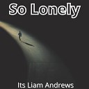 Its Liam Andrews - So Lonely