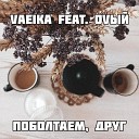 Vaeika feat Оvый - Поболтаем друг