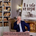 Анатолий Батенев - А я тебе не верю
