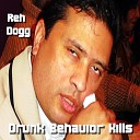 Reh Dogg - Drunk Behavior Kills