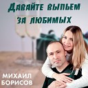 Михаил Борисов - Давайте выпьем за…