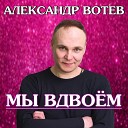 Александр Вотев - Мы вдвоем